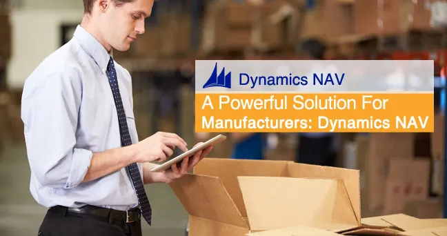 A Powerful Solution for Manufacturers: Dynamics NAV A Powerful Solution for Manufacturers: Dynamics NAV