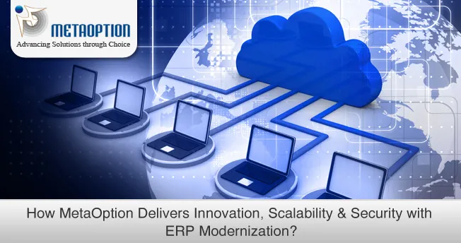 ERP Modernization: How ERP Modernization delivers Scalability & Security How MetaOption Delivers Innovation, Scalability & Security with ERP Modernization?