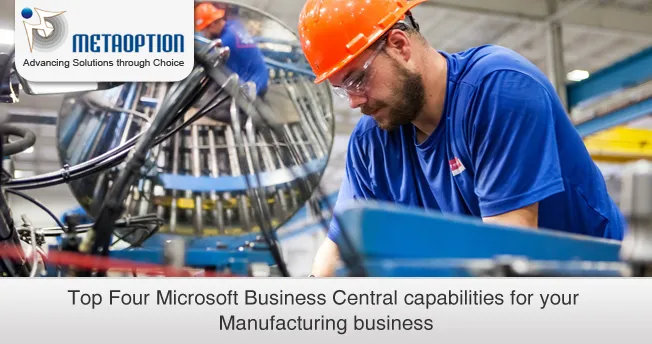Top Four Microsoft Business Central capabilities for your Manufacturing business Microsoft Business Central capabilities for Manufacturers