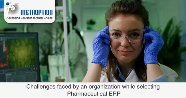 Challenges faced by an organization while selecting Pharmaceutical ERP Challenges faced by an organization while selecting Pharmaceutical ERP