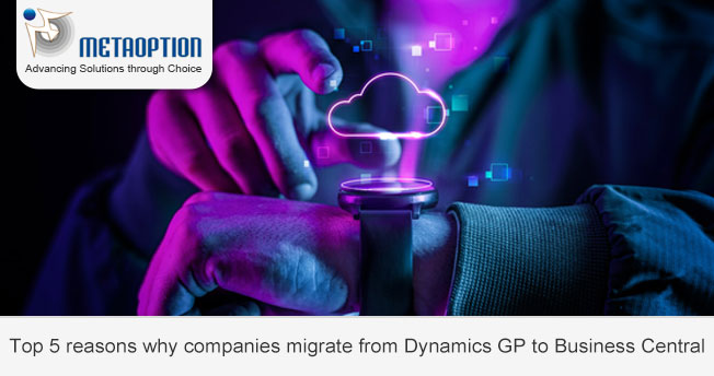 Top 5 reasons why companies migrate from Dynamics GP to Business Central 