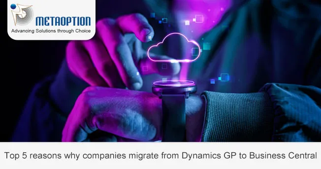 Top 5 reasons why companies migrate from Dynamics GP to Business Central