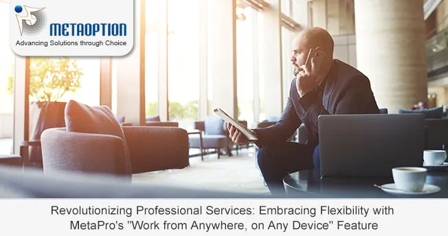 Revolutionizing Professional Services: Embracing Flexibility with MetaPro’s “Work from Anywhere, on Any Device” Feature