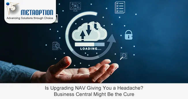 Is Upgrading NAV Giving You a Headache? Business Central Might Be the Cure Is Upgrading NAV Giving You a Headache? Business Central Might Be the Cure