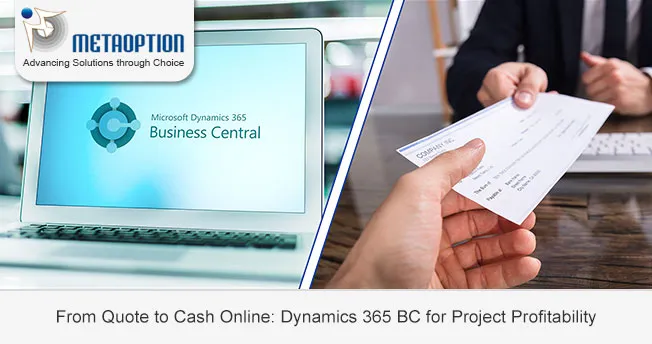 From Quote to Cash Online: Dynamics 365 BC for Project Profitability Dynamics 365 Business Central for Project Profitability – MetaOption LLC