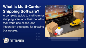 What is Multi-Carrier Shipping Software: Its Benefits, Use Cases & Integration